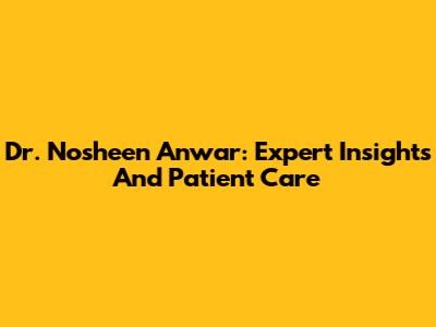 Dr. Nosheen Anwar: Expert Insights And Patient Care