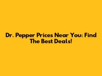 Dr. Pepper Prices Near You: Find The Best Deals!