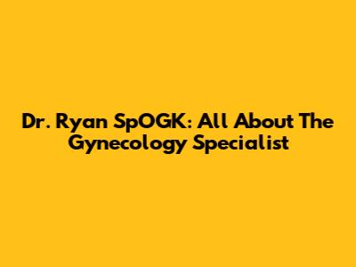 Dr. Ryan SpOGK: All About The Gynecology Specialist