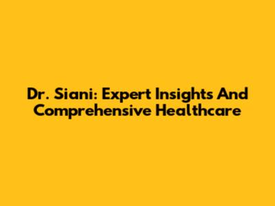 Dr. Siani: Expert Insights And Comprehensive Healthcare