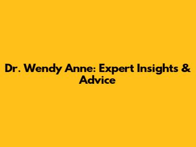 Dr. Wendy Anne: Expert Insights & Advice