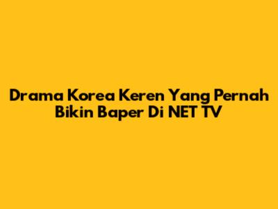Drama Korea Keren Yang Pernah Bikin Baper Di NET TV