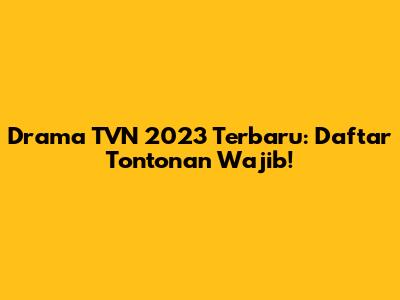 Drama TVN 2023 Terbaru: Daftar Tontonan Wajib!