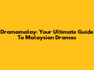 Dramamalay: Your Ultimate Guide To Malaysian Dramas