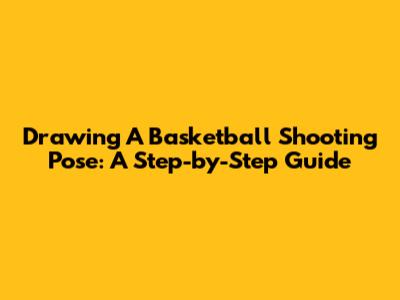Drawing A Basketball Shooting Pose: A Step-by-Step Guide