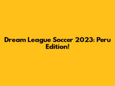 Dream League Soccer 2023: Peru Edition!