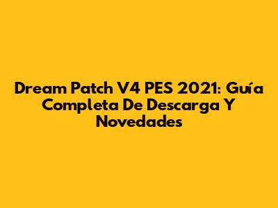 Dream Patch V4 PES 2021: Guía Completa De Descarga Y Novedades