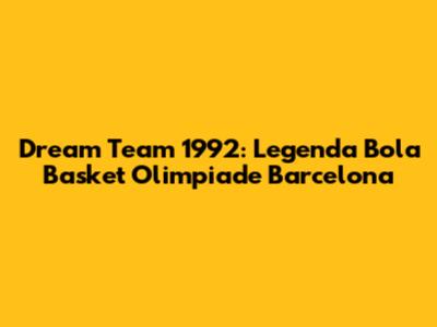 Dream Team 1992: Legenda Bola Basket Olimpiade Barcelona