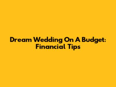 Dream Wedding On A Budget: Financial Tips