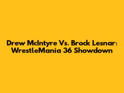 Drew McIntyre Vs. Brock Lesnar: WrestleMania 36 Showdown