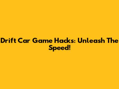 Drift Car Game Hacks: Unleash The Speed!