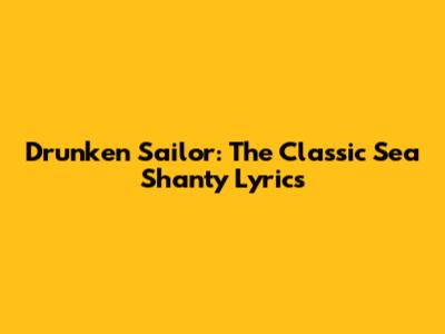 Drunken Sailor: The Classic Sea Shanty Lyrics