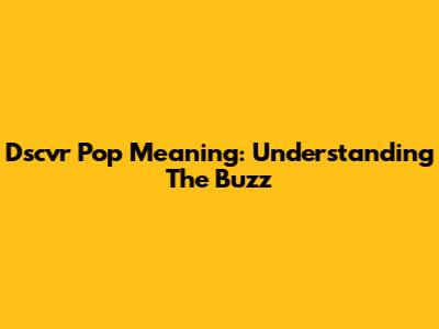 Dscvr Pop Meaning: Understanding The Buzz