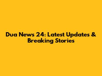 Dua News 24: Latest Updates & Breaking Stories