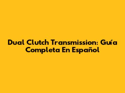 Dual Clutch Transmission: Guía Completa En Español