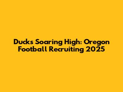 Ducks Soaring High: Oregon Football Recruiting 2025