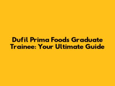 Dufil Prima Foods Graduate Trainee: Your Ultimate Guide