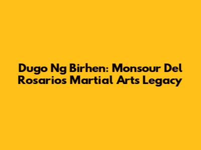 Dugo Ng Birhen: Monsour Del Rosario's Martial Arts Legacy