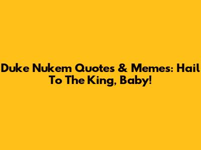 Duke Nukem Quotes & Memes: Hail To The King, Baby!