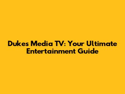 Dukes Media TV: Your Ultimate Entertainment Guide