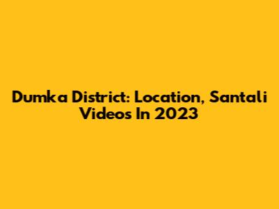 Dumka District: Location, Santali Videos In 2023