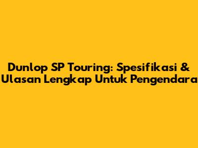Dunlop SP Touring: Spesifikasi & Ulasan Lengkap Untuk Pengendara