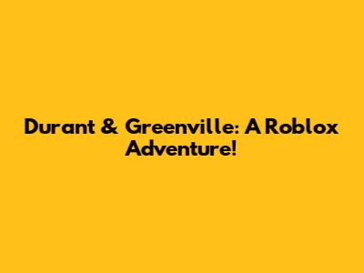 Durant & Greenville: A Roblox Adventure!