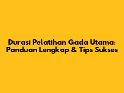 Durasi Pelatihan Gada Utama: Panduan Lengkap & Tips Sukses