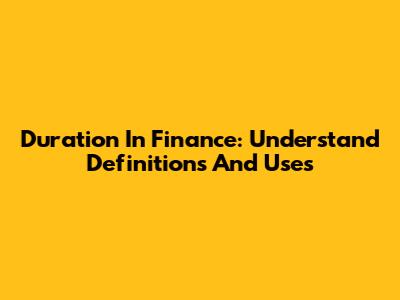 Duration In Finance: Understand Definitions And Uses