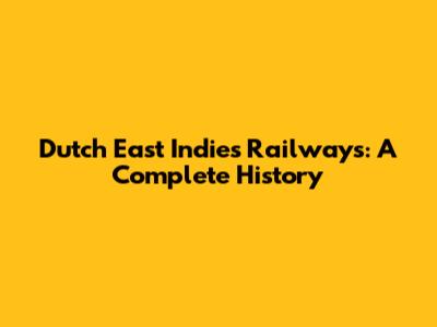 Dutch East Indies Railways: A Complete History