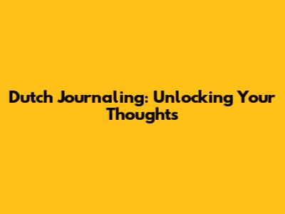 Dutch Journaling: Unlocking Your Thoughts
