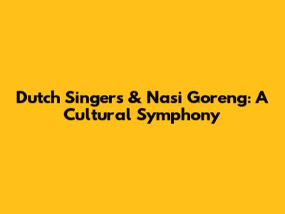 Dutch Singers & Nasi Goreng: A Cultural Symphony