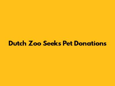 Dutch Zoo Seeks Pet Donations