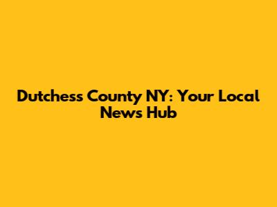Dutchess County NY: Your Local News Hub