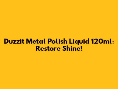 Duzzit Metal Polish Liquid 120ml: Restore Shine!