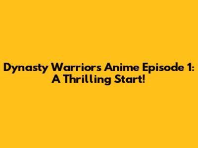 Dynasty Warriors Anime Episode 1: A Thrilling Start!