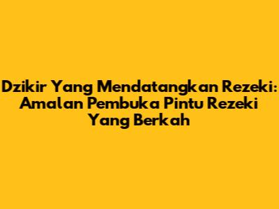 Dzikir Yang Mendatangkan Rezeki: Amalan Pembuka Pintu Rezeki Yang Berkah