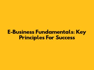 E-Business Fundamentals: Key Principles For Success