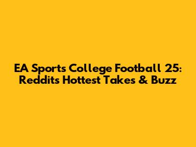EA Sports College Football 25: Reddit's Hottest Takes & Buzz