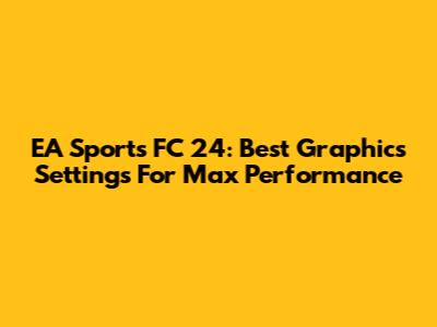 EA Sports FC 24: Best Graphics Settings For Max Performance