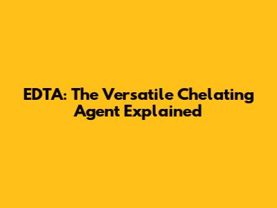 EDTA: The Versatile Chelating Agent Explained