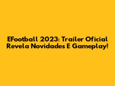 EFootball 2023: Trailer Oficial Revela Novidades E Gameplay!