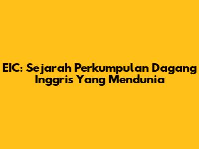 EIC: Sejarah Perkumpulan Dagang Inggris Yang Mendunia