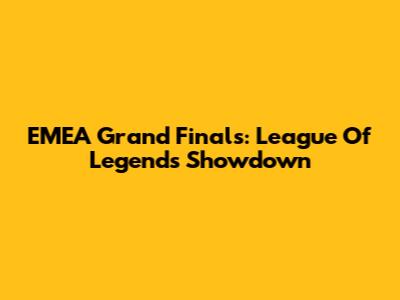 EMEA Grand Finals: League Of Legends Showdown