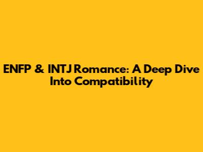 ENFP & INTJ Romance: A Deep Dive Into Compatibility