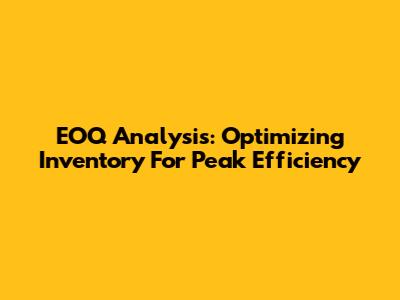 EOQ Analysis: Optimizing Inventory For Peak Efficiency