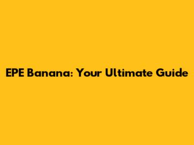 EPE Banana: Your Ultimate Guide