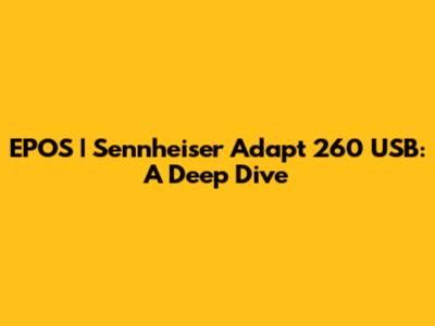 EPOS | Sennheiser Adapt 260 USB: A Deep Dive