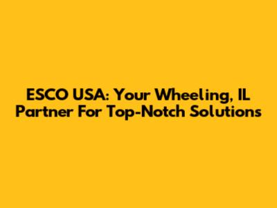 ESCO USA: Your Wheeling, IL Partner For Top-Notch Solutions