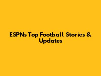 ESPN's Top Football Stories & Updates
